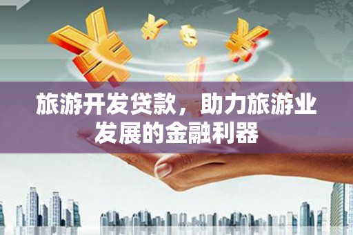 晋安旅游开发贷款，助力旅游业发展的金融利器