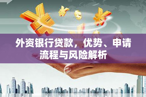晋安外资银行贷款，优势、申请流程与风险解析