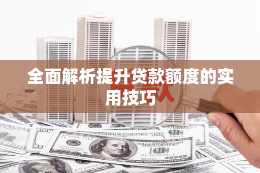 晋安全面解析提升贷款额度的实用技巧