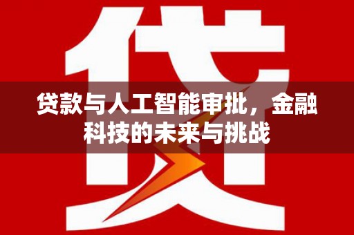 晋安贷款与人工智能审批，金融科技的未来与挑战
