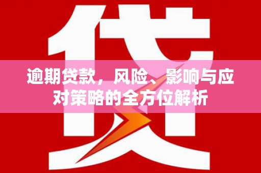 晋安逾期贷款，风险、影响与应对策略的全方位解析