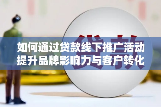 晋安如何通过贷款线下推广活动提升品牌影响力与客户转化率