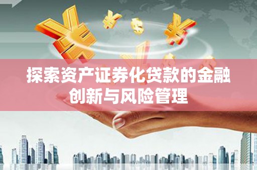 晋安探索资产证券化贷款的金融创新与风险管理