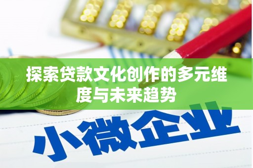 晋安探索贷款文化创作的多元维度与未来趋势