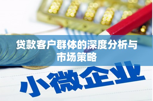 晋安贷款客户群体的深度分析与市场策略