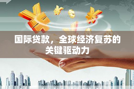 晋安国际贷款，全球经济复苏的关键驱动力