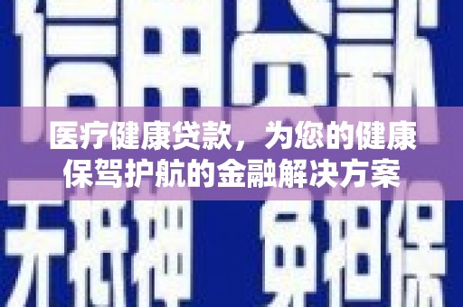 晋安医疗健康贷款，为您的健康保驾护航的金融解决方案