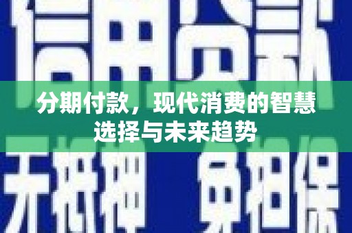 晋安分期付款，现代消费的智慧选择与未来趋势