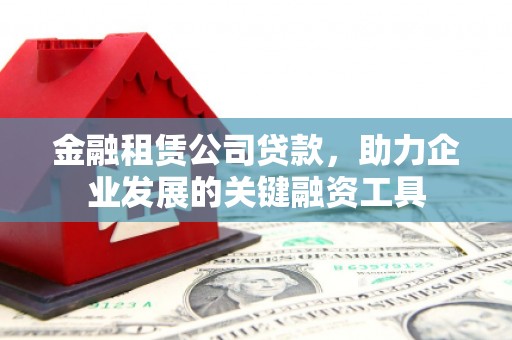 晋安金融租赁公司贷款，助力企业发展的关键融资工具