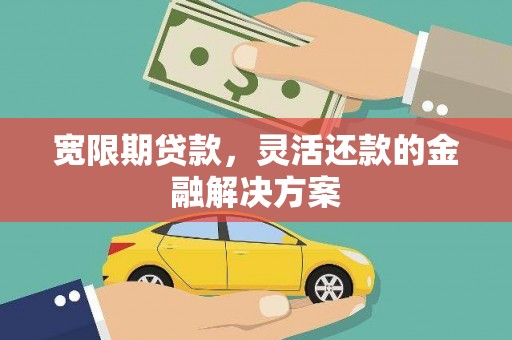 晋安宽限期贷款，灵活还款的金融解决方案