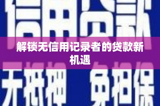 晋安解锁无信用记录者的贷款新机遇