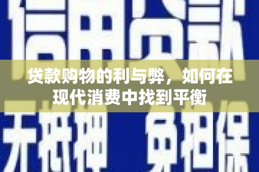 晋安贷款购物的利与弊，如何在现代消费中找到平衡