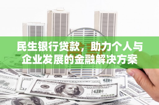 晋安民生银行贷款，助力个人与企业发展的金融解决方案
