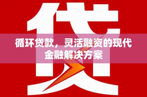 晋安循环贷款，灵活融资的现代金融解决方案