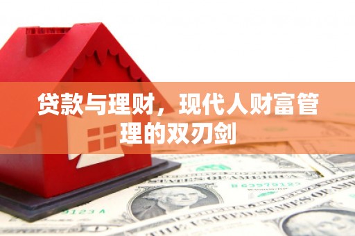晋安贷款与理财，现代人财富管理的双刃剑