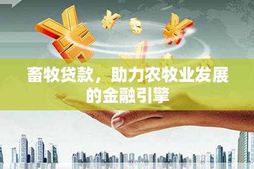 晋安畜牧贷款，助力农牧业发展的金融引擎