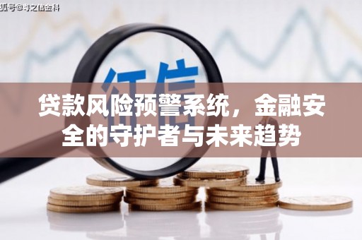晋安贷款风险预警系统，金融安全的守护者与未来趋势