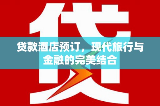 晋安贷款酒店预订，现代旅行与金融的完美结合