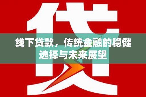 晋安线下贷款，传统金融的稳健选择与未来展望