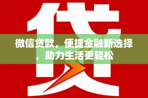 晋安微信贷款，便捷金融新选择，助力生活更轻松