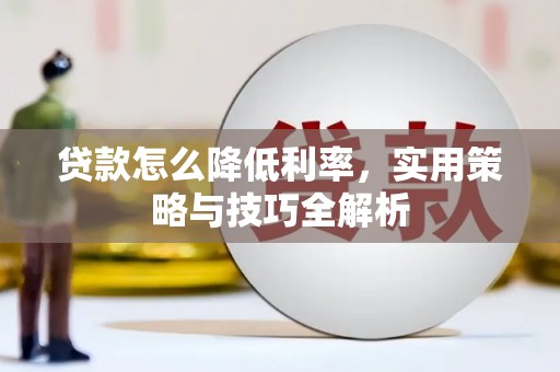 晋安贷款怎么降低利率，实用策略与技巧全解析