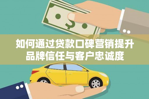 晋安如何通过贷款口碑营销提升品牌信任与客户忠诚度