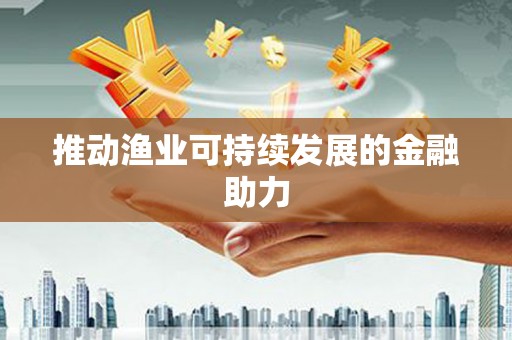 晋安推动渔业可持续发展的金融助力
