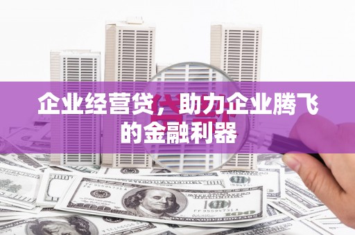 晋安企业经营贷，助力企业腾飞的金融利器