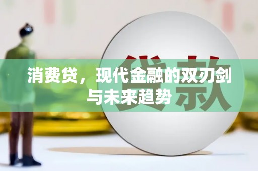 晋安消费贷，现代金融的双刃剑与未来趋势