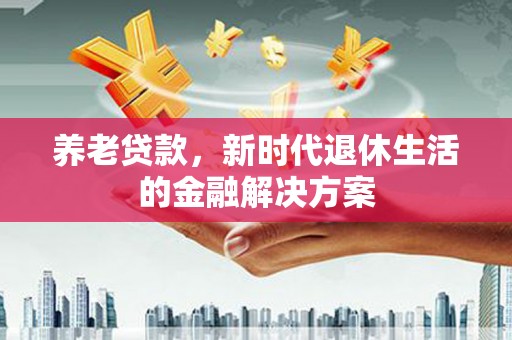晋安养老贷款，新时代退休生活的金融解决方案