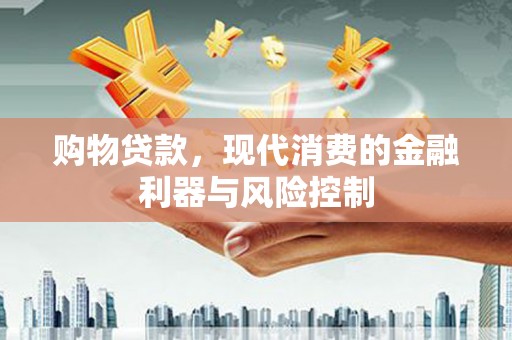 晋安购物贷款，现代消费的金融利器与风险控制