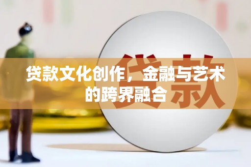 晋安贷款文化创作，金融与艺术的跨界融合