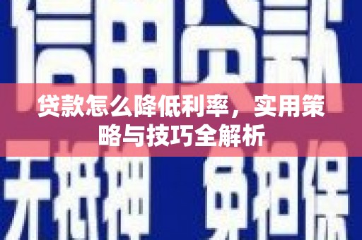 晋安贷款怎么降低利率，实用策略与技巧全解析