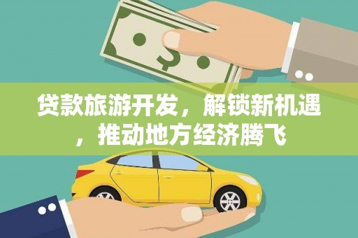晋安贷款旅游开发，解锁新机遇，推动地方经济腾飞