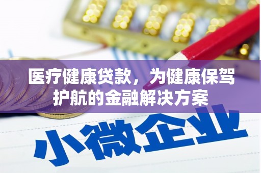 晋安医疗健康贷款，为健康保驾护航的金融解决方案