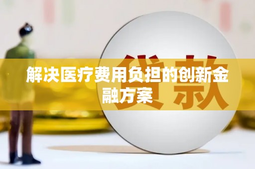 晋安解决医疗费用负担的创新金融方案
