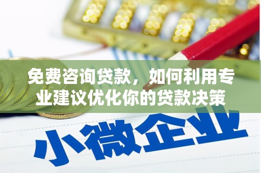 晋安免费咨询贷款，如何利用专业建议优化你的贷款决策