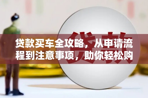 晋安贷款买车全攻略，从申请流程到注意事项，助你轻松购车