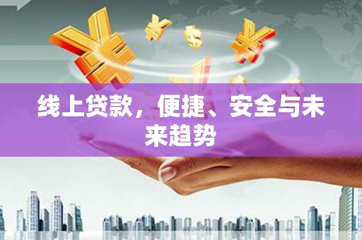 晋安线上贷款，便捷、安全与未来趋势