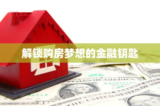 晋安解锁购房梦想的金融钥匙