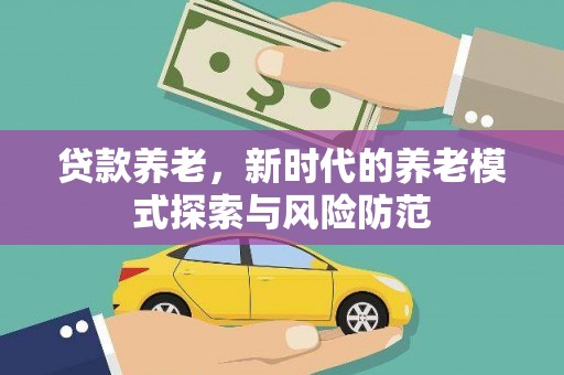 晋安贷款养老，新时代的养老模式探索与风险防范