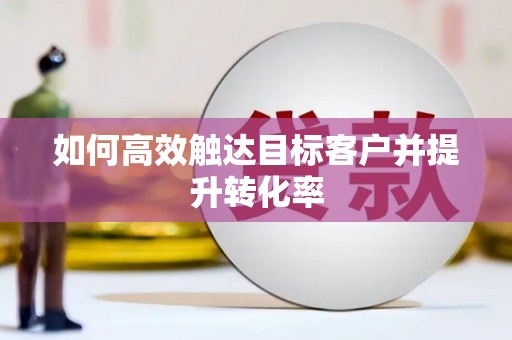 晋安如何高效触达目标客户并提升转化率