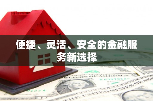 晋安便捷、灵活、安全的金融服务新选择