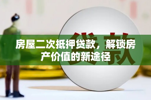 晋安房屋二次抵押贷款，解锁房产价值的新途径