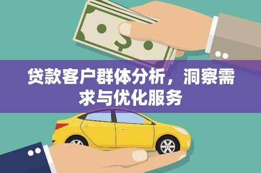 晋安贷款客户群体分析，洞察需求与优化服务